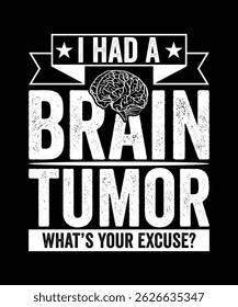 I HAD A BRAIN TUMOR WHAT'S YOUR EXCUSE TSHIRT DESIGN