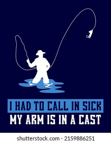 I Had To Call In Sick My Arm Is In A Cast. Funny Fishing Quote. Fisherman T-Shirt Vector Illustration.