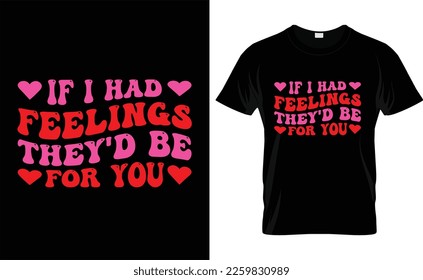  IF I HAD FEELINGS THEY'D BE FOR YOU,love, retro , VALENTINE'S DAY T SHIRT DESIGN