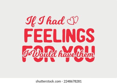 If I Had Feelings I Would Have Them for you SVG Valentine day Typography T shirt design