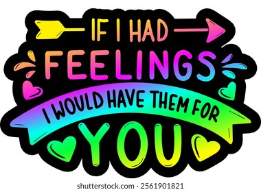 if i had feelings i would have them for you valentines day colorful bright rainbow graphic design