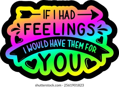 if i had feelings i would have them for you valentines day colorful bright rainbow graphic design