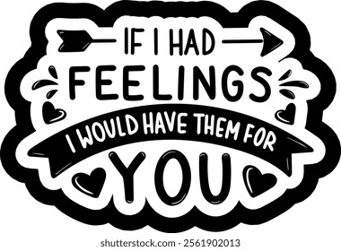 if i had feelings i would have them for you valentines day black vector graphic design and cut file