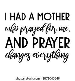  I had a mother who prayed for me, and prayer changes everything. Vector Quote