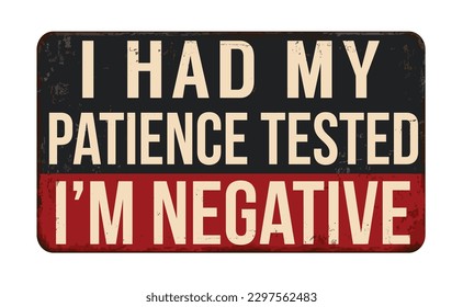 I had my patience tested, I'm negative vintage rusty metal sign on a white background, vector illustration