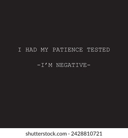 I had my patience tested, I'm negative.  Sarcasm, quotes.