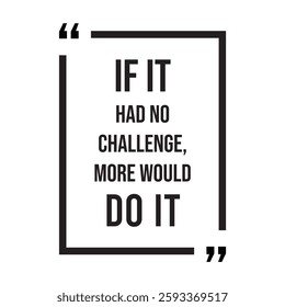 if it had no challenge, more would do it, inspirational design quote, motivational quotes, typography illustration lettering quotes