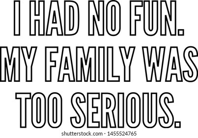 I had no fun My family was too serious