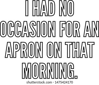 I had no occasion for an apron on that morning