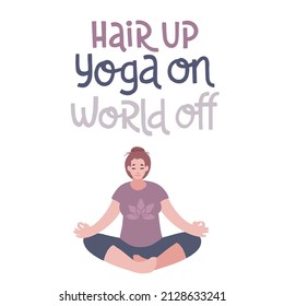 Hair up, yoga on, world off. Vector handwritten lettering and hand drawn character. Young woman in yoga pose. International yoga day concept for social media, banners or textile.