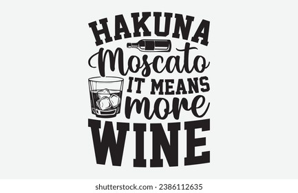 Hakuna Moscato It Means More Wine -Alcohol T-Shirt Design, Modern Calligraphy Hand Drawn Vintage Illustration With Hand-Lettering And Decoration Elements.