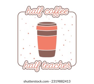 Half Coffee Half Teacher Funny Humor Saying about teacher life, Coffee Lover Teacher quotes,lettering design. happy Teacher Coffee cup vector editable design for T-Shirt, mugs, sweatshirt, sticker.