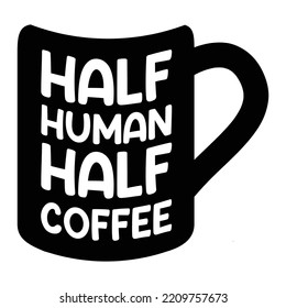 Half Human Half Coffee. Inspirational Quote. Hand Drawn Poster With Hand Lettering.