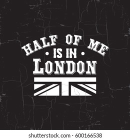 Half of me is in London. Quote typographical background about London with vintage texture. Template for card, poster, banner, print for t-shirt