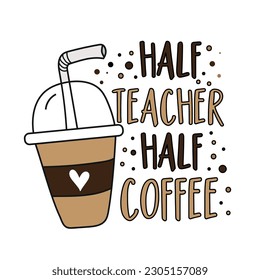 Half teacher half coffee - funny slogan with take away ice coffee. Good for T shirt print, poster, card label, and other gifts design.