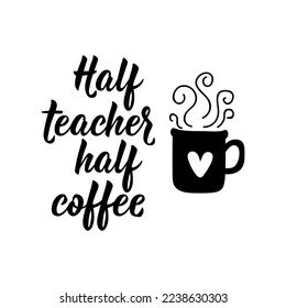 Half teacher half coffee. Lettering. Can be used for prints bags, t-shirts, posters, cards. Calligraphy vector. Ink illustration