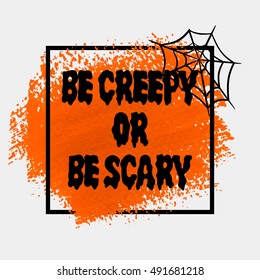 Halloween 'Be creepy or be scary' sign text over brush paint abstract background vector illustration. Halloween poster, invitation or banner.