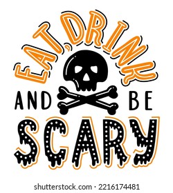 Halloween lettering poster with skull and crossbones. Eat, Drink and be scary on hand drawn phrase. EPS 10 vector illustration.