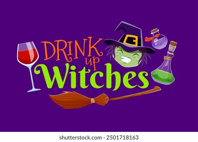 Halloween quote, drink up witches. Vector typography with broomstick, wineglass, potion flask and funny hag face. Cheers to a bewitching night, Let the brews flow and spells cast as we toast to magic