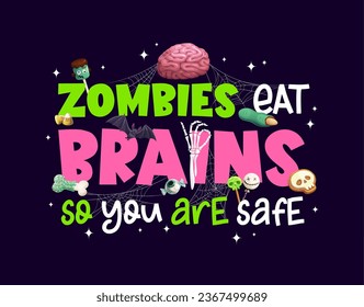 Halloween quote zombies eat brains, so you are safe for horror night holiday, vector t-shirt print. Halloween treat or treat party quote with zombie skeleton hand, skull and bone sweets in spiderweb