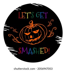 Halloween sticker with quote. Let's Get Smashed. Color scary pumpkin. Hand drawn, doodle, sketch illustration.