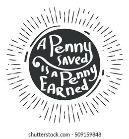 Hand draw inscription a penny saved is a penny earned. Proverb in calligraphic or typographic style. Vector lettering for prints, posters, invitation and greeting cards.