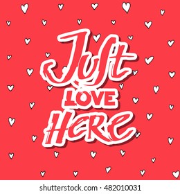 Hand draw lettering JUST LOVE HERE. Decorative element for your design. St. Valentine's Day Concept red background with pattern from hearts. Vector isolated.