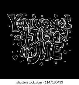 Hand draw lettering phrase:"You've got a friend in me". Quote of friendship. Chalk lettering design. Vector illustration.