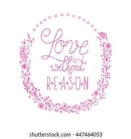 Hand draw lettering in vector. Quote about love without reason. Best for postcard, invitation, wedding print, bar, chalk board design, web and social nets. Cute, gentle and manufacture typography.