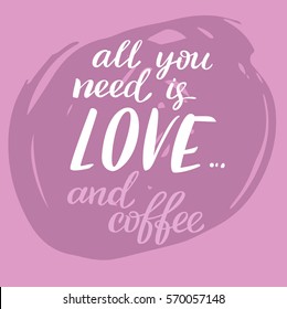 Hand draw lettering in vector. Texture of brushpen. Love quotes for Valentine day in vector. Text all you need is love and coffee. For print design, web and social nets.