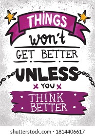Hand draw quote with banner Things Won't Get Better Unless You Think Better