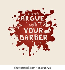 Hand draw quote never argue with your barber for barber shop modern calligraphy in vintage style. Blood effect and humor quote.