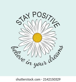 Hand drawing chamomile daisy poster, stay positive. Believe in your dreams. Flat modern design for t-shirt prints, posters and greeting card. Vector illustration.