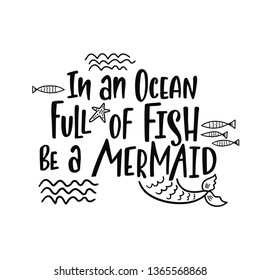 Hand drawing inspirational quote about summer - In an ocean full of fish be a mermaid. Doodle tail and waves for print, poster, t-shirt. Typography design. Sketch vector illustration isolated.