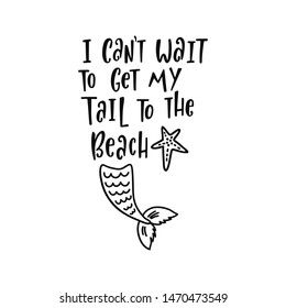 Hand drawing inspirational quote about summer - I can't wait to get my tail to the beach. Doodle mermaid and starfish for print, poster, t-shirt. Typography design. Sketch vector illustration isolated