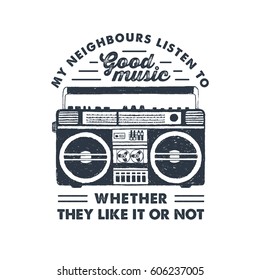 Hand drawn 90s themed badge with boombox recorder textured vector illustration and "My neighbours listen to good music, whether they like it or not" inspirational lettering.