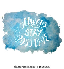 Hand drawn Always stay positive lettering made in vector. Fun saying, vector quote, greeting card, banner, poster, t-shirt design. Modern brush calligraphy, phrase on colorful watercolor background.