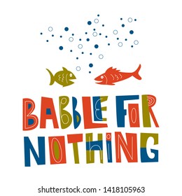 Hand drawn Babble For Nothing stylized lettering. Chattering fish in water vector illustration. Design for t-shirt print, comic poster. 