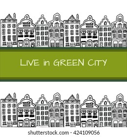 Hand drawn banner with sign LIVE IN GREEN CITY decorated with sketched Amsterdam typical houses with waved roofs and big windows. City landscape view. Vector stock illustration. Green background.