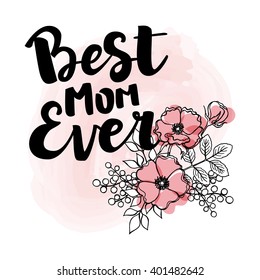 Hand drawn black ink brush lettering "Best mom ever" with flower composition on light watercolor background. Vector calligraphy for your print and web products: greeting cards, banners, gift tags.