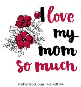Hand drawn black ink brush lettering "I love my mom so much" with flower composition on white background. Vector calligraphy for your print and web products: greeting cards, banners, gift tags.