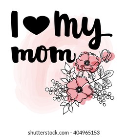 Hand drawn black ink brush lettering "I love my mom" with flower  on light watercolor background. Vector calligraphy for your print and web products: greeting cards, banners, gift tags.