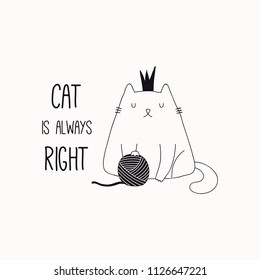 Hand drawn black and white vector illustration of a cute funny cat in a crown, with yarn ball, quote Cat is always right. Isolated objects. Line drawing. Design concept for poster, t-shirt print.