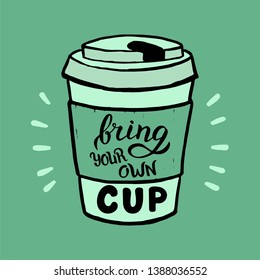 Hand drawn bring your own cup poster. Modern lettering quote for eco-friendly cafe banner. Zero waste and plastic free. Vector format. 