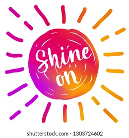 Hand drawn brush paint lettering phrase. Bright colorful pink orange gradient mesh sun background. Shine on motivational slogan inscription. EPS 10 vector illustration.