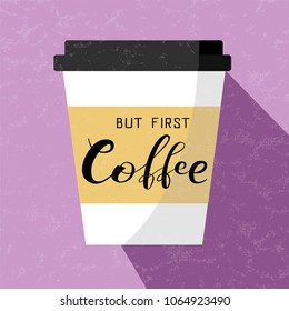 Hand drawn "but first coffee" lettering text on textured background with paper coffee cup, vector illustration. Coffee calligraphy for logo, invitation, menu, banner and postcards. Vector design.
