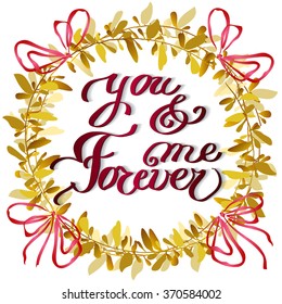 Hand drawn calligraphy card. Valentine love card. You and me forever lettering greetings love poster and floral gold, yellow wreath on white background. Hand written calligraphy romantic vector card.