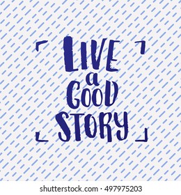 Hand drawn calligraphy. concept handwritten poster. " live a good story "