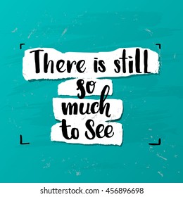 Hand drawn calligraphy  lettering inspirational quotes  "there is still so much to see" 