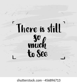 Hand drawn calligraphy  lettering inspirational quotes  "there is still so much to see" 